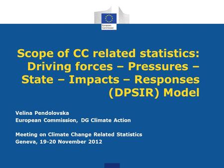 Scope of CC related statistics: Driving forces – Pressures – State – Impacts – Responses (DPSIR) Model Velina Pendolovska European Commission, DG Climate.