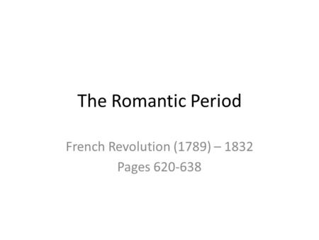 The Romantic Period French Revolution (1789) – 1832 Pages 620-638.