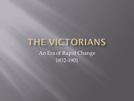 The Victorians An Era of Rapid Change 1832-1901.