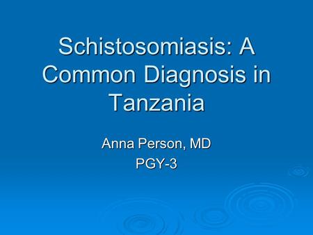 Schistosomiasis: A Common Diagnosis in Tanzania Anna Person, MD PGY-3.