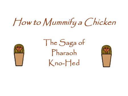 How to Mummify a Chicken The Saga of Pharaoh Kno-Hed.