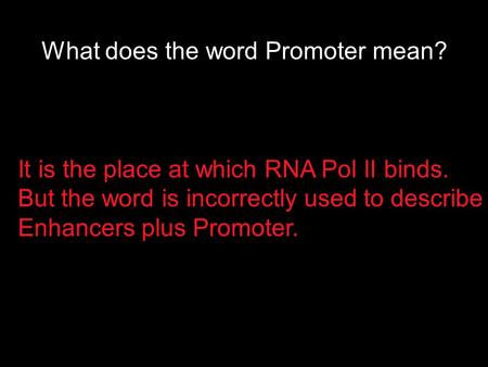 What does the word Promoter mean? It is the place at which RNA Pol II binds. But the word is incorrectly used to describe Enhancers plus Promoter.