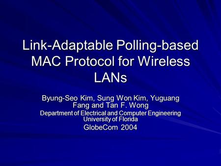 Link-Adaptable Polling-based MAC Protocol for Wireless LANs Byung-Seo Kim, Sung Won Kim, Yuguang Fang and Tan F. Wong Department of Electrical and Computer.