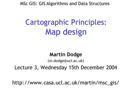 Cartographic Principles: Map design Martin Dodge Lecture 3, Wednesday 15th December 2004