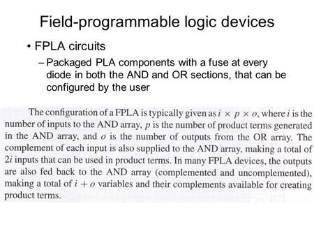 Field-programmable logic devices FPLA circuits –Packaged PLA components with a fuse at every diode in both the AND and OR sections, that can be configured.