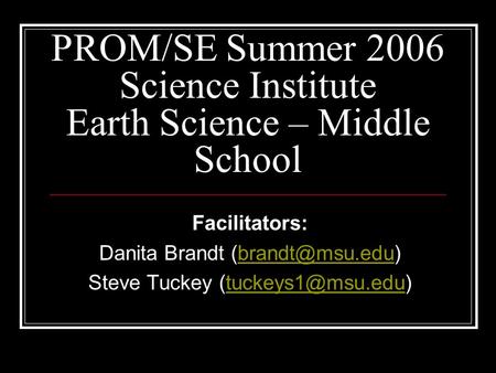 PROM/SE Summer 2006 Science Institute Earth Science – Middle School Facilitators: Danita Brandt Steve Tuckey