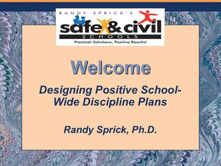 Welcome Designing Positive School- Wide Discipline Plans Randy Sprick, Ph.D.