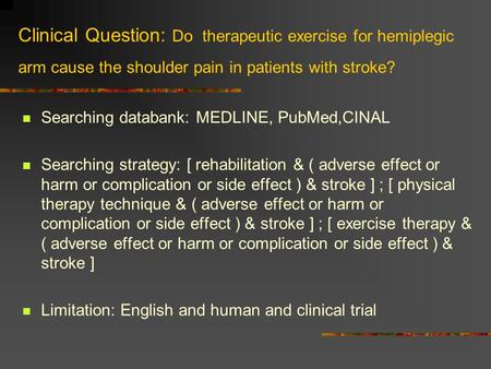 Clinical Question: Do therapeutic exercise for hemiplegic arm cause the shoulder pain in patients with stroke? Searching databank: MEDLINE, PubMed,CINAL.