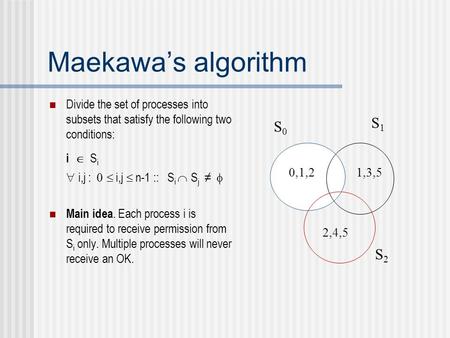 Maekawa’s algorithm Divide the set of processes into subsets that satisfy the following two conditions: i  S i  i,j :  i,j  n-1 :: S i  S j.