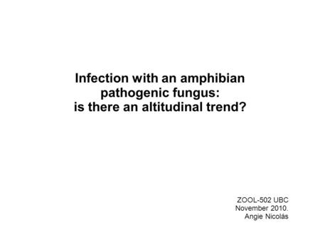 Infection with an amphibian pathogenic fungus: is there an altitudinal trend? ZOOL-502 UBC November 2010. Angie Nicolás.