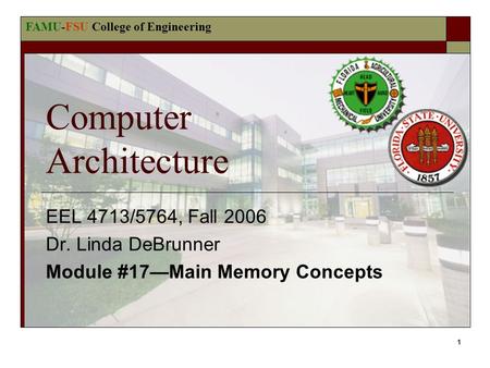 FAMU-FSU College of Engineering 1 Computer Architecture EEL 4713/5764, Fall 2006 Dr. Linda DeBrunner Module #17—Main Memory Concepts.