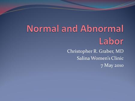 Christopher R. Graber, MD Salina Women’s Clinic 7 May 2010.