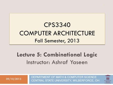 CPS3340 COMPUTER ARCHITECTURE Fall Semester, 2013 09/10/2013 Lecture 5: Combinational Logic Instructor: Ashraf Yaseen DEPARTMENT OF MATH & COMPUTER SCIENCE.