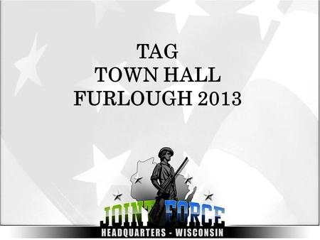 TAG TOWN HALL FURLOUGH 2013. Overview Opening Remarks Guidance and Implementation WIARNG WIANG Benefits Impact Questions.