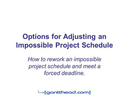 Options for Adjusting an Impossible Project Schedule How to rework an impossible project schedule and meet a forced deadline.