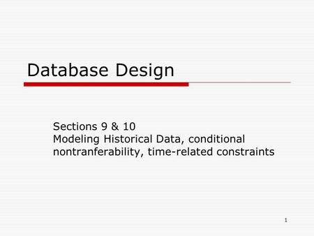 Database Design Sections 9 & 10 Modeling Historical Data, conditional nontranferability, time-related constraints 1.