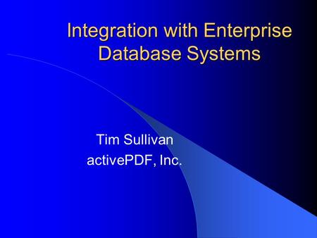 Integration with Enterprise Database Systems Tim Sullivan activePDF, Inc.