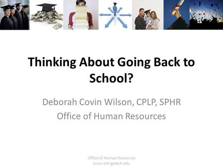 Office of Human Resources www.ohr.gatech.edu Thinking About Going Back to School? Deborah Covin Wilson, CPLP, SPHR Office of Human Resources.