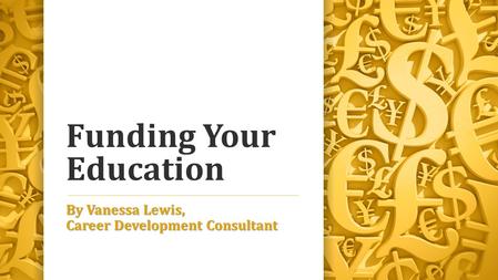 Funding Your Education By Vanessa Lewis, Career Development Consultant.