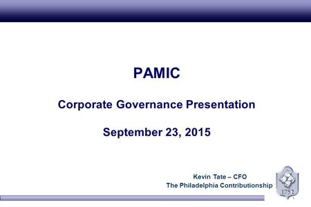 1 PAMIC Corporate Governance Presentation September 23, 2015 Kevin Tate – CFO The Philadelphia Contributionship.