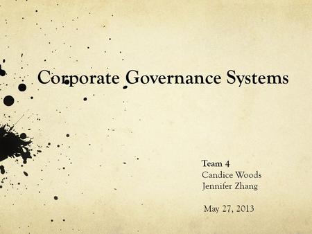 Corporate Governance Systems Team 4 Candice Woods Jennifer Zhang May 27, 2013.