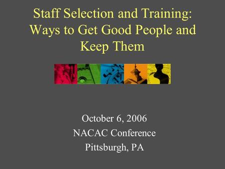 Staff Selection and Training: Ways to Get Good People and Keep Them October 6, 2006 NACAC Conference Pittsburgh, PA.