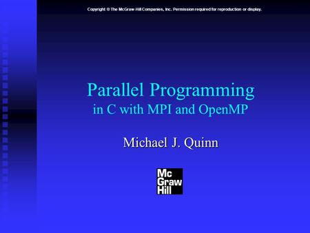 Copyright © The McGraw-Hill Companies, Inc. Permission required for reproduction or display. Parallel Programming in C with MPI and OpenMP Michael J. Quinn.