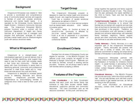 Background Wraparound Milwaukee was created in 1994 to provide a coordinated and comprehensive array of community-based services and supports to families.