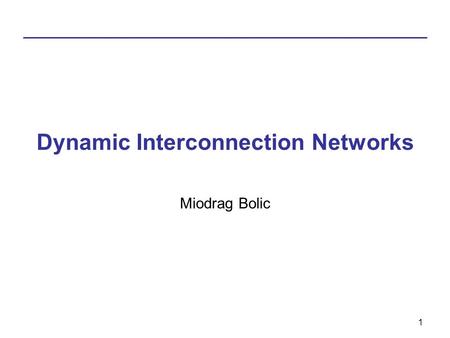 1 Dynamic Interconnection Networks Miodrag Bolic.