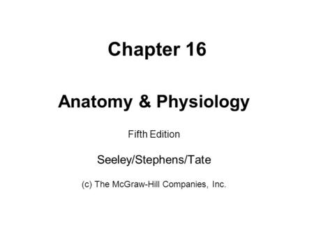 Chapter 16 Anatomy & Physiology Seeley/Stephens/Tate Fifth Edition