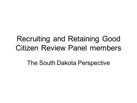 Recruiting and Retaining Good Citizen Review Panel members The South Dakota Perspective.