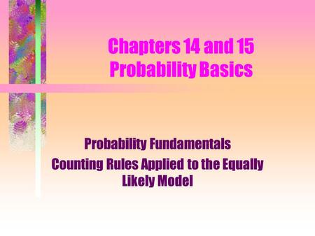 Chapters 14 and 15 Probability Basics Probability Fundamentals Counting Rules Applied to the Equally Likely Model.