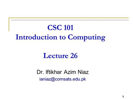 1 CSC 101 Introduction to Computing Lecture 26 Dr. Iftikhar Azim Niaz 1.