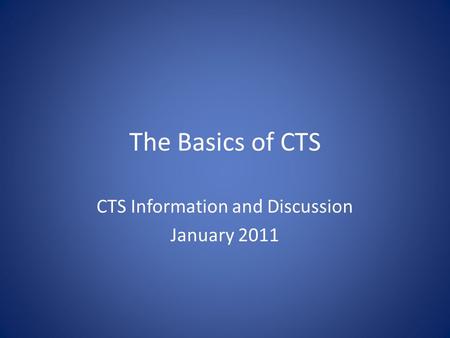 The Basics of CTS CTS Information and Discussion January 2011.