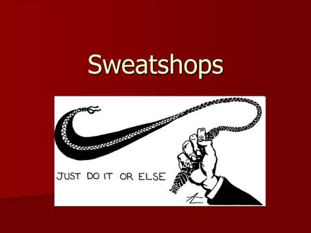 Sweatshops. What is a Sweatshop? A factory where workers work long hours for little pay, they may have to work in unsafe & uncomfortable conditions A.