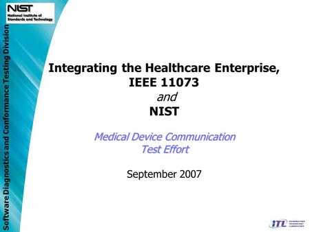 Software Diagnostics and Conformance Testing Division Medical Device Communication Test Effort Integrating the Healthcare Enterprise, IEEE 11073 and NIST.