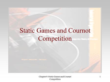 Chapter 9: Static Games and Cournot Competition 1 Static Games and Cournot Competition.