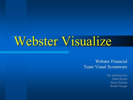 Webster Visualize Webster Financial Team Visual Scrumware Joe Andrusyszyn Mark Bryant Brian Hannan Robert Songer.