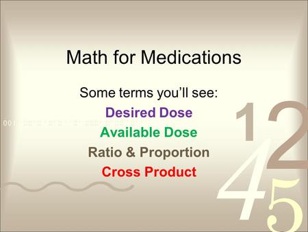 Math for Medications Some terms you’ll see: Desired Dose Available Dose Ratio & Proportion Cross Product.