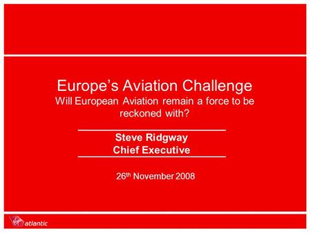 26 th November 2008 Europe’s Aviation Challenge Will European Aviation remain a force to be reckoned with? Steve Ridgway Chief Executive.