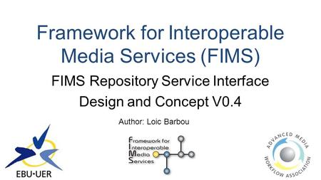 Framework for Interoperable Media Services (FIMS) FIMS Repository Service Interface Design and Concept V0.4 Author: Loic Barbou.