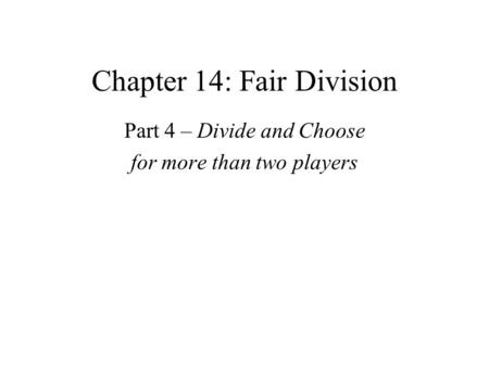 Chapter 14: Fair Division Part 4 – Divide and Choose for more than two players.