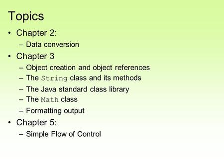 Topics Chapter 2: –Data conversion Chapter 3 –Object creation and object references –The String class and its methods –The Java standard class library.