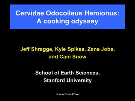 How to Cook A Deer Jeff Shragge, Kyle Spikes, Zane Jobe, and Cam Snow School of Earth Sciences, Stanford University Cervidae Odocoileus Hemionus: A cooking.