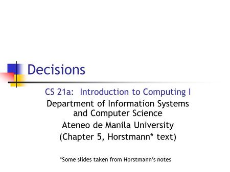 Decisions CS 21a: Introduction to Computing I Department of Information Systems and Computer Science Ateneo de Manila University (Chapter 5, Horstmann*