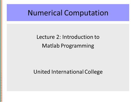 Numerical Computation Lecture 2: Introduction to Matlab Programming United International College.