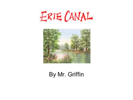 By Mr. Griffin. Goal for today! Become familiar with facts about the Erie Canal –Identify where the Erie Canal is located –Explain how the Erie Canal.