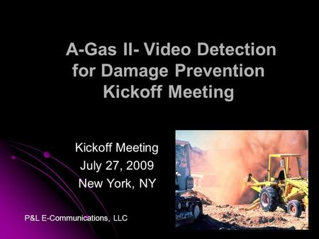 A-Gas II- Video Detection for Damage Prevention Kickoff Meeting Kickoff Meeting July 27, 2009 New York, NY P&L E-Communications, LLC.