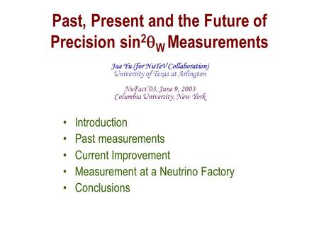 Past, Present and the Future of Precision sin 2  W Measurements Jae Yu (for NuTeV Collaboration) University of Texas at Arlington NuFact’03, June 9, 2003.