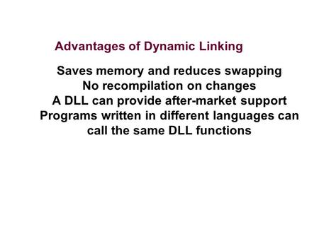 Saves memory and reduces swapping No recompilation on changes A DLL can provide after-market support Programs written in different languages can call the.